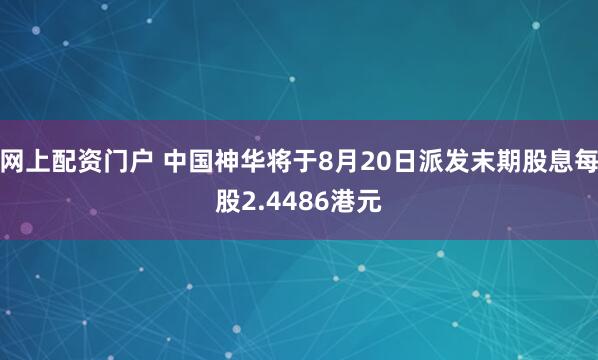 网上配资门户 中国神华将于8月20日派发末期股息每股2.4486港元