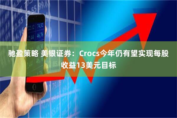 驰盈策略 美银证券：Crocs今年仍有望实现每股收益13美元目标