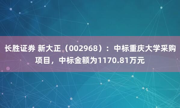 长胜证券 新大正（002968）：中标重庆大学采购项目，中标金额为1170.81万元