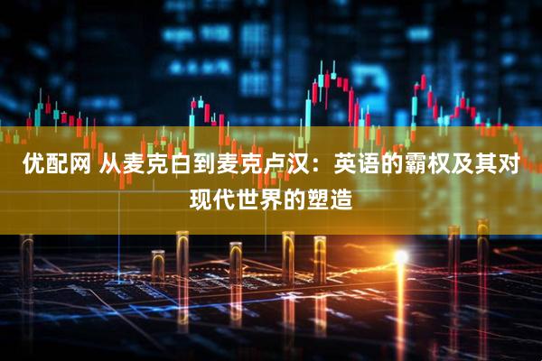 优配网 从麦克白到麦克卢汉：英语的霸权及其对现代世界的塑造