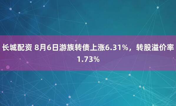 长城配资 8月6日游族转债上涨6.31%，转股溢价率1.73%